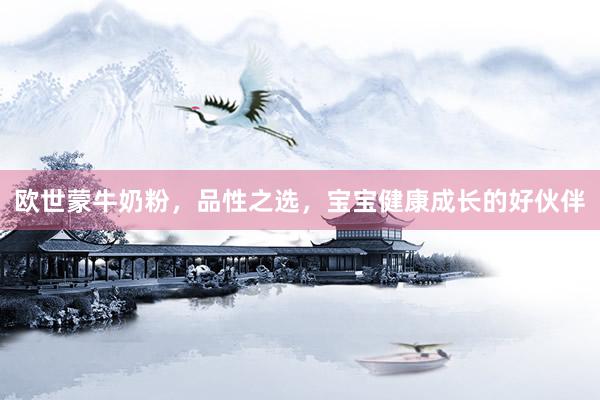 欧世蒙牛奶粉，品性之选，宝宝健康成长的好伙伴