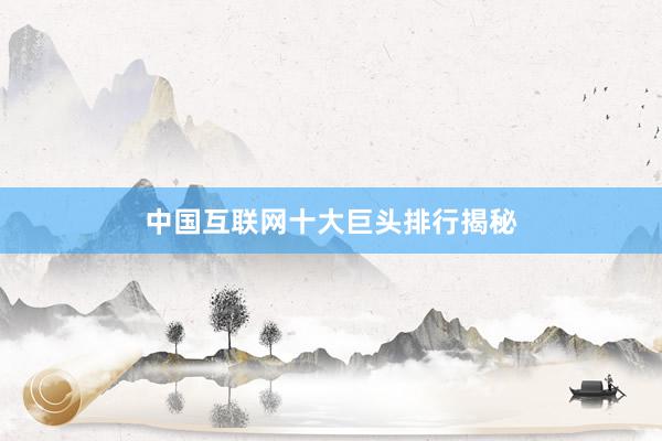 中国互联网十大巨头排行揭秘