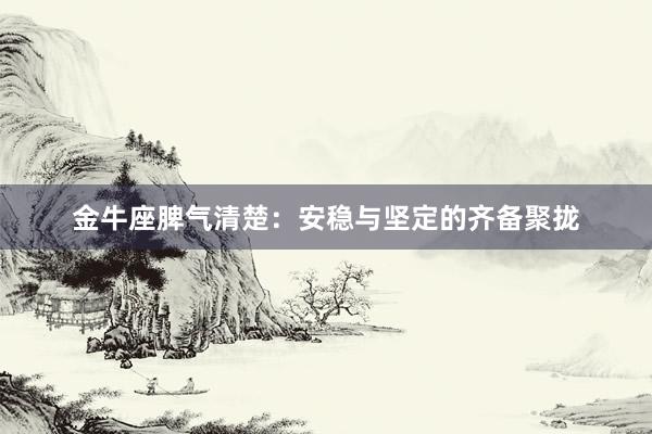 金牛座脾气清楚：安稳与坚定的齐备聚拢